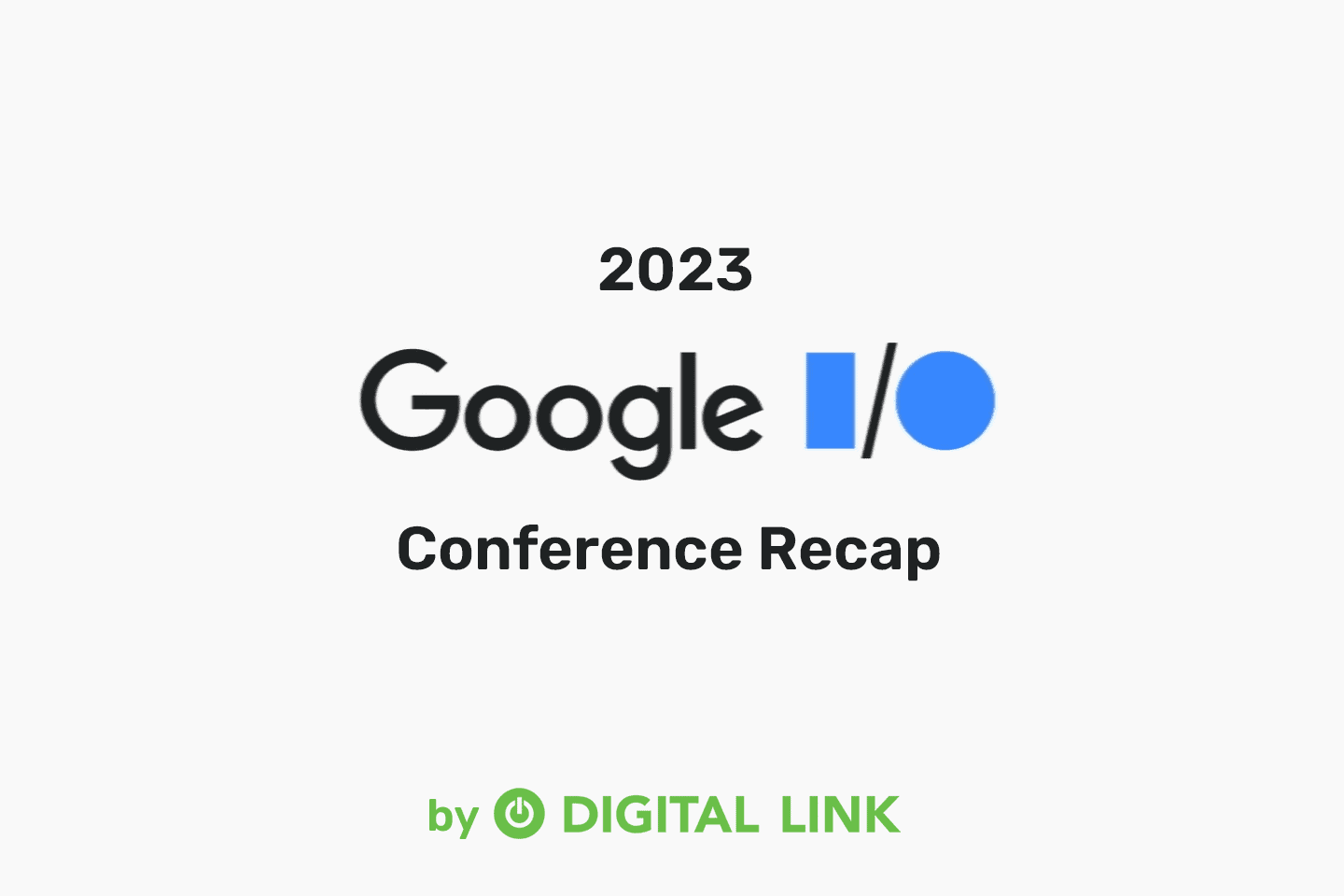 2023 Google IO Conference Recap by Digital Link